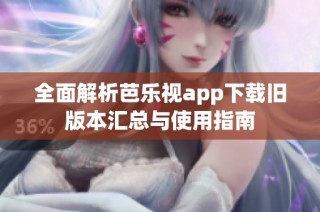 全面解析芭乐视app下载旧版本汇总与使用指南