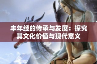 丰年经的传承与发展：探究其文化价值与现代意义