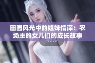 田园风光中的姐妹情深：农场主的女儿们的成长故事