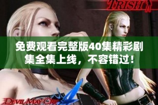 免费观看完整版40集精彩剧集全集上线，不容错过！