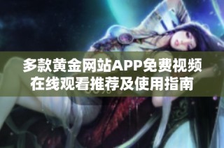 多款黄金网站APP免费视频在线观看推荐及使用指南