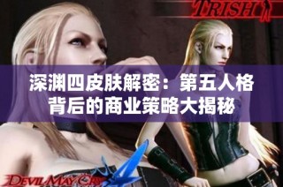 深渊四皮肤解密：第五人格背后的商业策略大揭秘