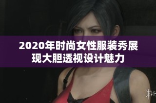 2020年时尚女性服装秀展现大胆透视设计魅力