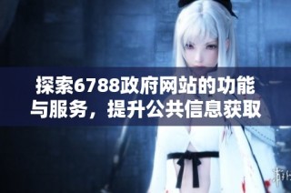 探索6788政府网站的功能与服务，提升公共信息获取效率