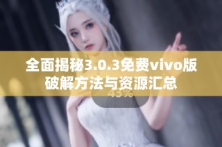 全面揭秘3.0.3免费vivo版破解方法与资源汇总