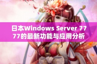 日本Windows Server 7777的最新功能与应用分析