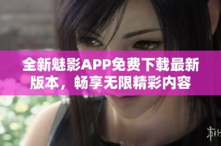 全新魅影APP免费下载最新版本，畅享无限精彩内容