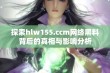 探索hlw155.ccm网络黑料背后的真相与影响分析