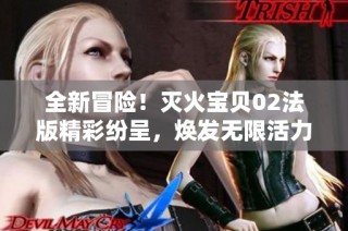 全新冒险！灭火宝贝02法版精彩纷呈，焕发无限活力