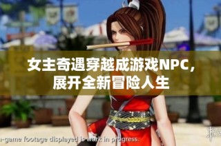 女主奇遇穿越成游戏NPC，展开全新冒险人生