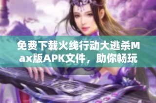 免费下载火线行动大逃杀Max版APK文件，助你畅玩刺激游戏体验