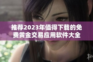 推荐2023年值得下载的免费黄金交易应用软件大全