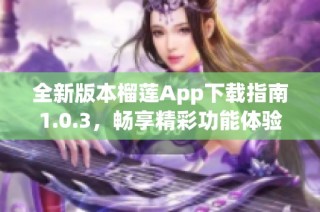 全新版本榴莲App下载指南1.0.3，畅享精彩功能体验！