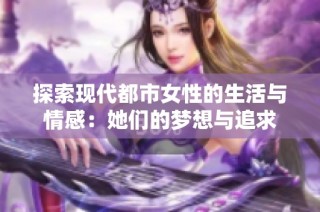 探索现代都市女性的生活与情感：她们的梦想与追求