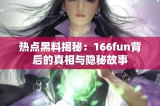 热点黑料揭秘：166fun背后的真相与隐秘故事