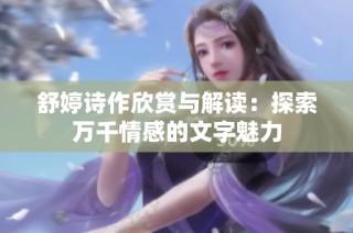 舒婷诗作欣赏与解读：探索万千情感的文字魅力