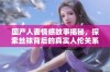 国产人妻情感故事揭秘，探索丝袜背后的真实人伦关系