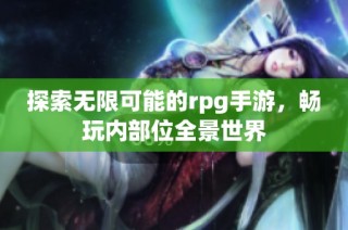 探索无限可能的rpg手游，畅玩内部位全景世界