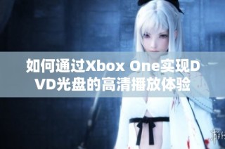 如何通过Xbox One实现DVD光盘的高清播放体验