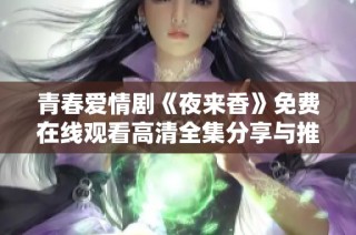 青春爱情剧《夜来香》免费在线观看高清全集分享与推荐