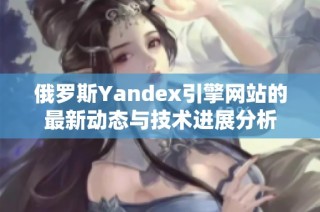 俄罗斯Yandex引擎网站的最新动态与技术进展分析