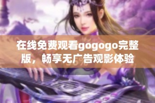 在线免费观看gogogo完整版，畅享无广告观影体验