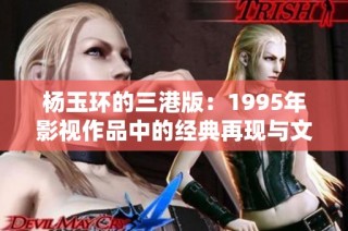 杨玉环的三港版：1995年影视作品中的经典再现与文化解读