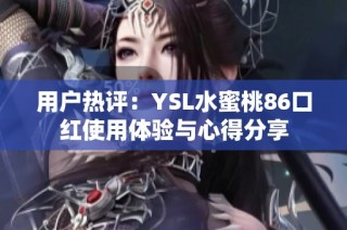 用户热评：YSL水蜜桃86口红使用体验与心得分享