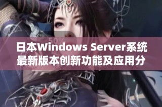 日本Windows Server系统最新版本创新功能及应用分析