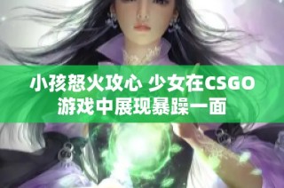 小孩怒火攻心 少女在CSGO游戏中展现暴躁一面