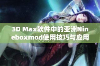 3D Max软件中的亚洲Nineboxmod使用技巧与应用解析