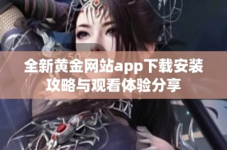 全新黄金网站app下载安装攻略与观看体验分享