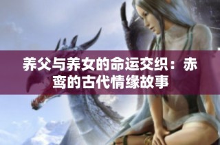 养父与养女的命运交织：赤鸾的古代情缘故事