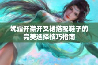 妮露开襟开叉裙搭配鞋子的完美选择技巧指南