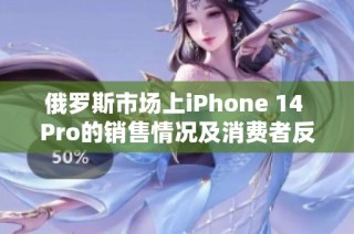 俄罗斯市场上iPhone 14 Pro的销售情况及消费者反馈分析