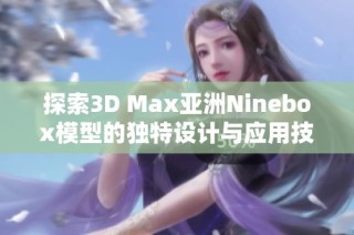 探索3D Max亚洲Ninebox模型的独特设计与应用技巧