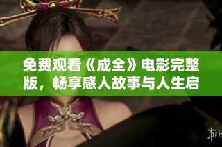 免费观看《成全》电影完整版，畅享感人故事与人生启示