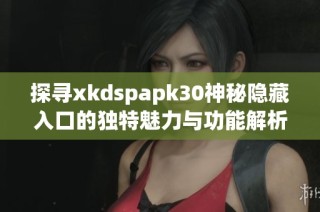 探寻xkdspapk30神秘隐藏入口的独特魅力与功能解析