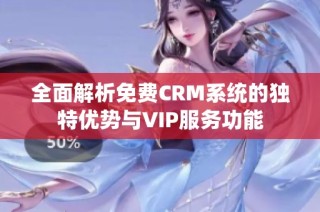 全面解析免费CRM系统的独特优势与VIP服务功能