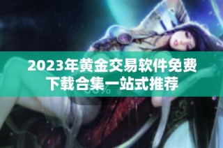 2023年黄金交易软件免费下载合集一站式推荐