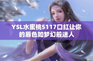 YSL水蜜桃5117口红让你的唇色如梦幻般迷人