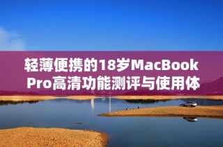 轻薄便携的18岁MacBook Pro高清功能测评与使用体验分享