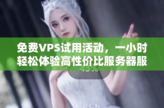 免费VPS试用活动，一小时轻松体验高性价比服务器服务