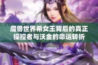 魔兽世界希女王背后的真正操控者与沃金的命运转折