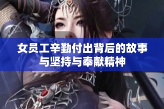 女员工辛勤付出背后的故事与坚持与奉献精神