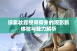 探索秋霞视频带来的观影新体验与魅力解析