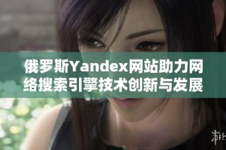 俄罗斯Yandex网站助力网络搜索引擎技术创新与发展