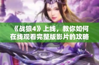 《战狼4》上线，教你如何在线观看完整版影片的攻略与技巧