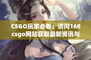 CSGO玩家必看：访问168csgo网站获取最新资讯与游戏攻略