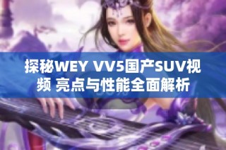 探秘WEY VV5国产SUV视频 亮点与性能全面解析